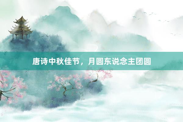 唐诗中秋佳节，月圆东说念主团圆