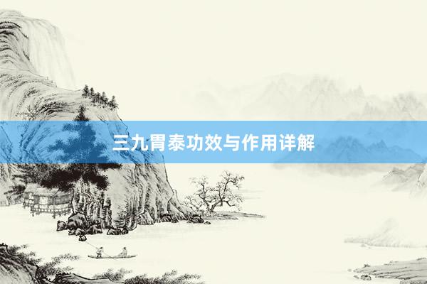 三九胃泰功效与作用详解