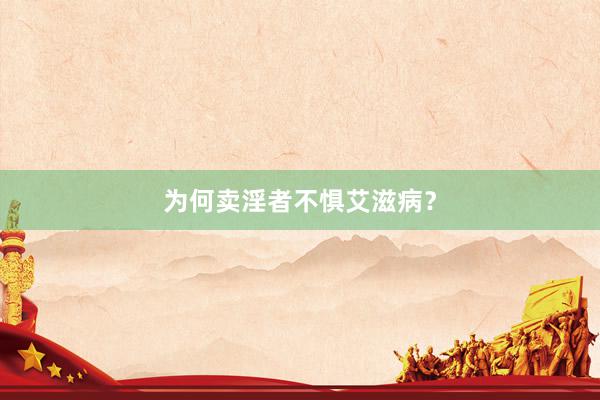 为何卖淫者不惧艾滋病？