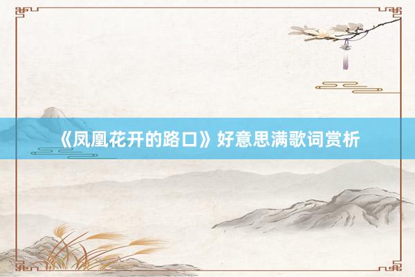 《凤凰花开的路口》好意思满歌词赏析
