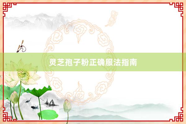 灵芝孢子粉正确服法指南