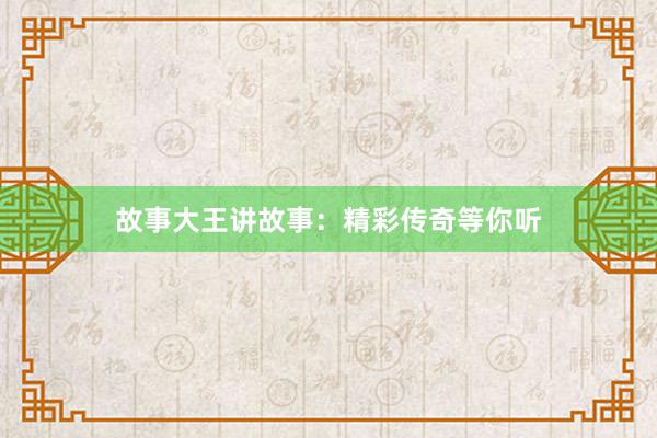 故事大王讲故事：精彩传奇等你听