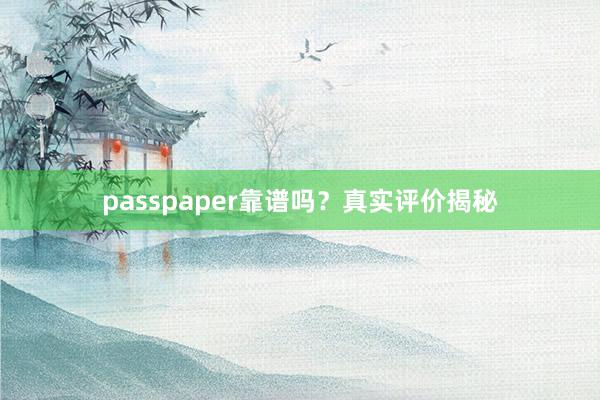 passpaper靠谱吗？真实评价揭秘