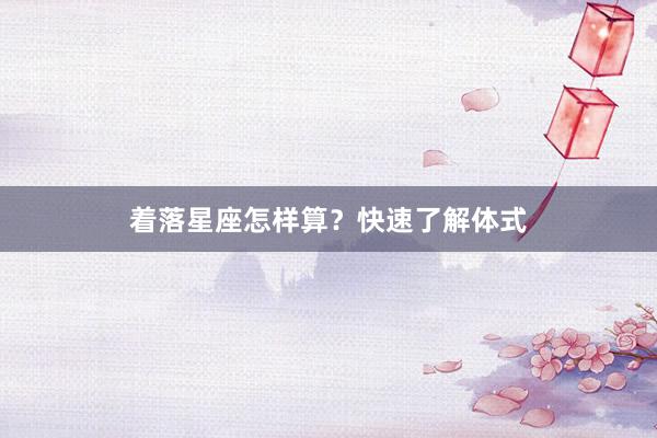 着落星座怎样算？快速了解体式