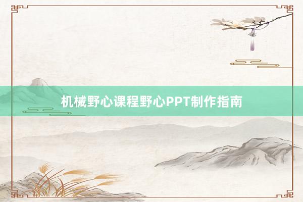 机械野心课程野心PPT制作指南