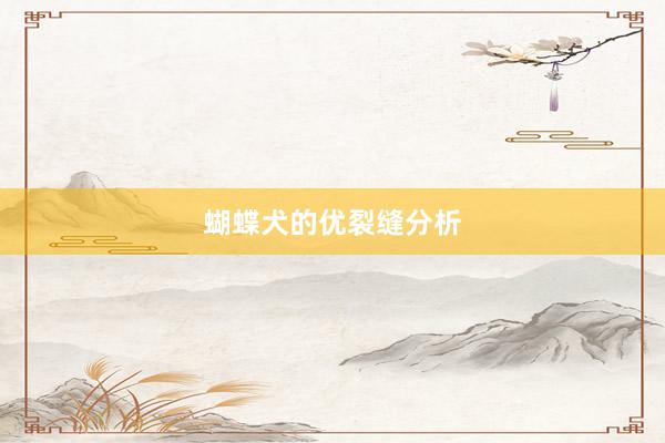 蝴蝶犬的优裂缝分析